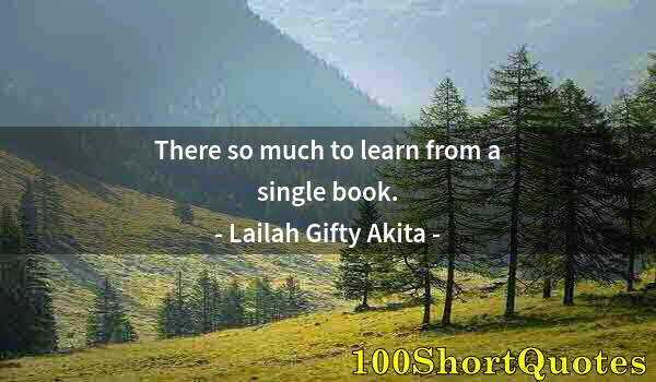 Quote by Albert Einstein: There so much to learn from a single book.