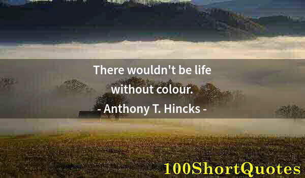 Quote by Albert Einstein: There wouldn't be life without colour.