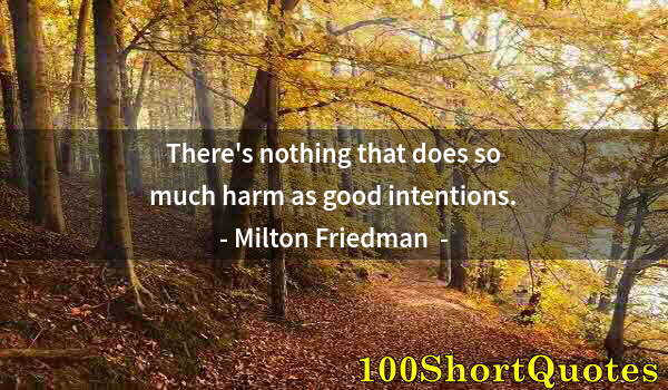 Quote by Albert Einstein: There's nothing that does so much harm as good intentions.