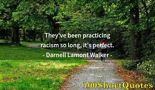 Quote by Albert Einstein: They've been practicing racism so long, it's perfect.