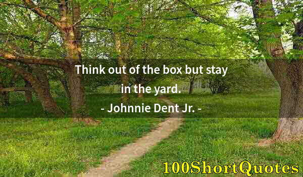 Quote by Albert Einstein: Think out of the box but stay in the yard.