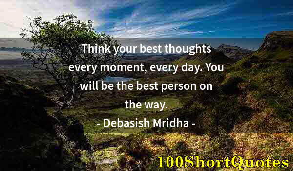 Quote by Albert Einstein: Think your best thoughts every moment, every day. You will be the best person on the way.