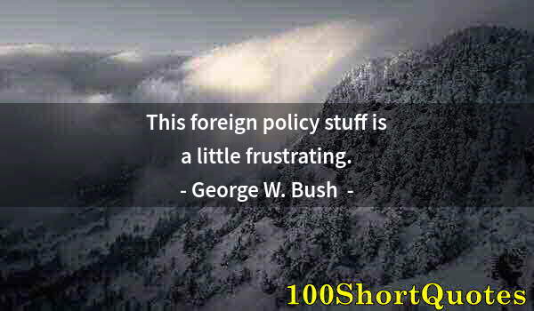 Quote by Albert Einstein: This foreign policy stuff is a little frustrating.