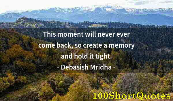 Quote by Albert Einstein: This moment will never ever come back, so create a memory and hold it tight.