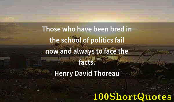 Quote by Albert Einstein: Those who have been bred in the school of politics fail now and always to face the facts.