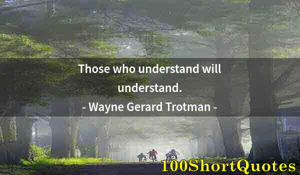 Quote by Albert Einstein: Those who understand will understand.