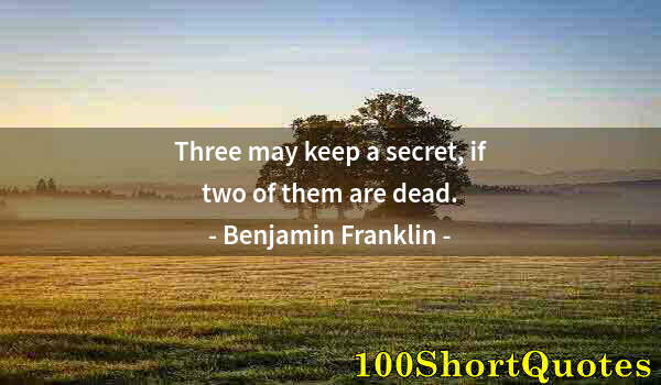 Quote by Albert Einstein: Three may keep a secret, if two of them are dead.