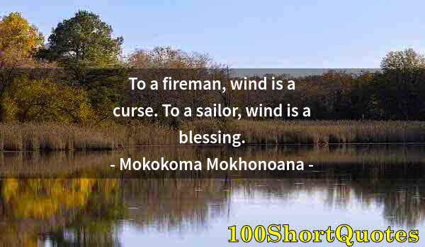 Quote by Albert Einstein: To a fireman, wind is a curse. To a sailor, wind is a blessing.