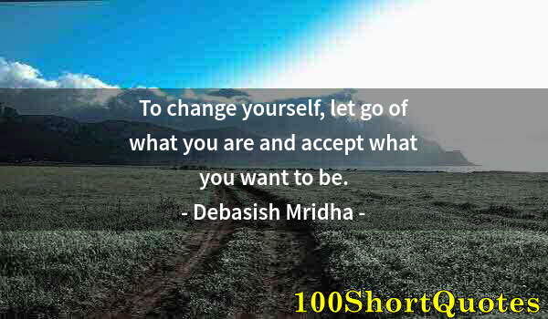 Quote by Albert Einstein: To change yourself, let go of what you are and accept what you want to be.