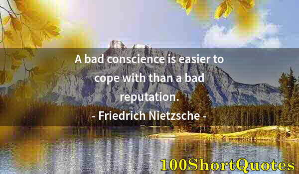 Quote by Albert Einstein: A bad conscience is easier to cope with than a bad reputation.