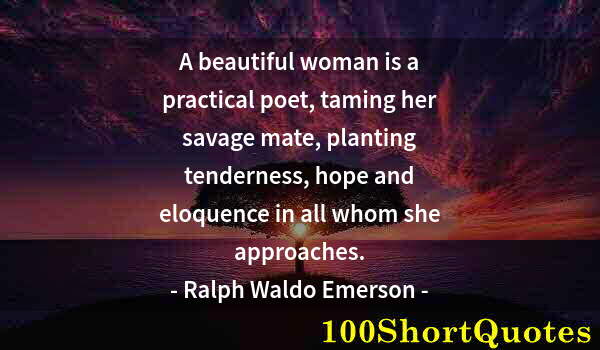 Quote by Albert Einstein: A beautiful woman is a practical poet, taming her savage mate, planting tenderness, hope and eloquen...