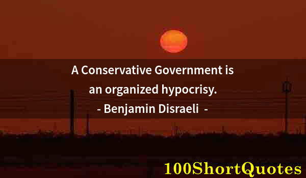 Quote by Albert Einstein: A Conservative Government is an organized hypocrisy.