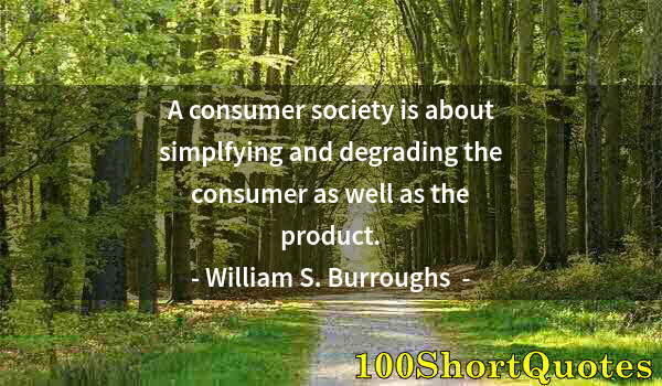 Quote by Albert Einstein: A consumer society is about simplfying and degrading the consumer as well as the product.