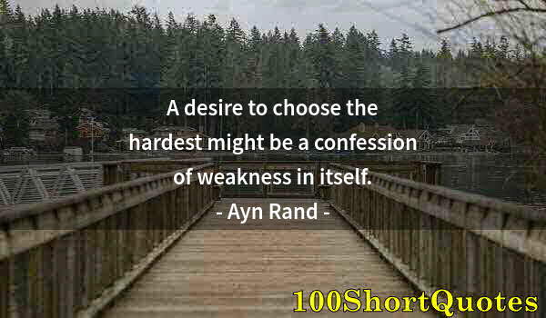 Quote by Albert Einstein: A desire to choose the hardest might be a confession of weakness in itself.