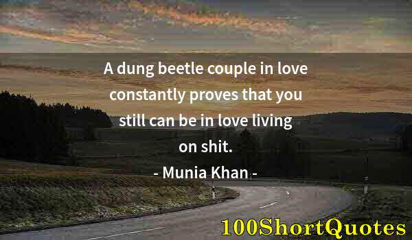 Quote by Albert Einstein: A dung beetle couple in love constantly proves that you still can be in love living on shit.