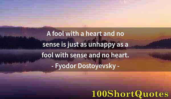 Quote by Albert Einstein: A fool with a heart and no sense is just as unhappy as a fool with sense and no heart.