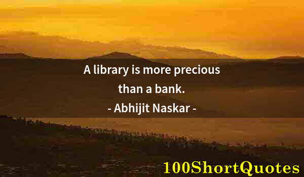 Quote by Albert Einstein: A library is more precious than a bank.