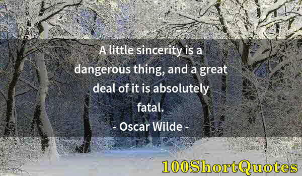 Quote by Albert Einstein: A little sincerity is a dangerous thing, and a great deal of it is absolutely fatal.