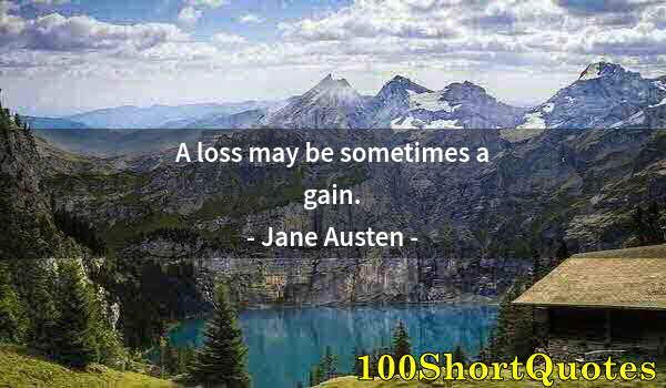 Quote by Albert Einstein: A loss may be sometimes a gain.