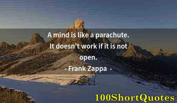 Quote by Albert Einstein: A mind is like a parachute. It doesn't work if it is not open.