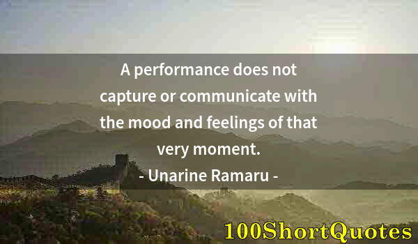 Quote by Albert Einstein: A performance does not capture or communicate with the mood and feelings of that very moment.