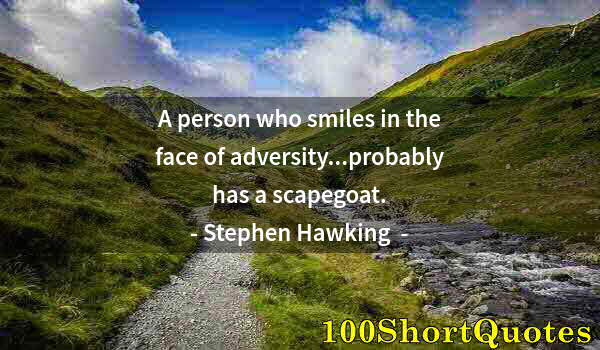 Quote by Albert Einstein: A person who smiles in the face of adversity...probably has a scapegoat.