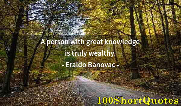 Quote by Albert Einstein: A person with great knowledge is truly wealthy.