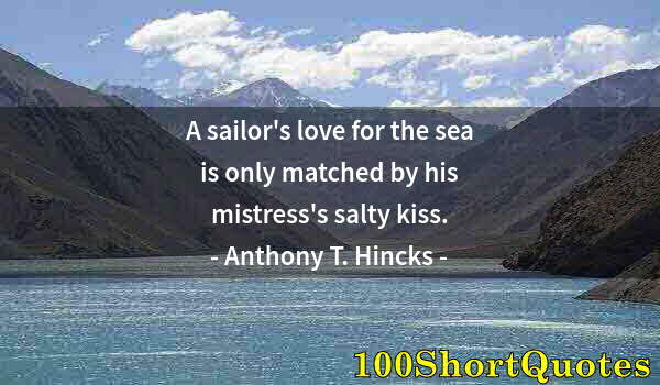 Quote by Albert Einstein: A sailor's love for the sea is only matched by his mistress's salty kiss.