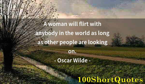 Quote by Albert Einstein: A woman will flirt with anybody in the world as long as other people are looking on.