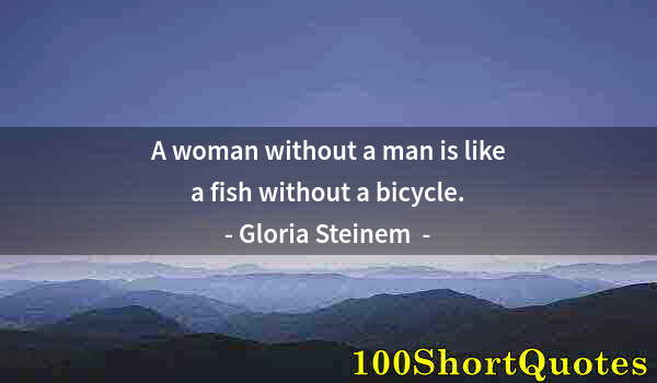 Quote by Albert Einstein: A woman without a man is like a fish without a bicycle.