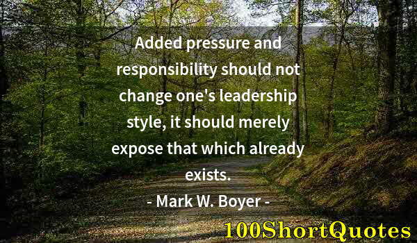 Quote by Albert Einstein: Added pressure and responsibility should not change one's leadership style, it should merely expose ...