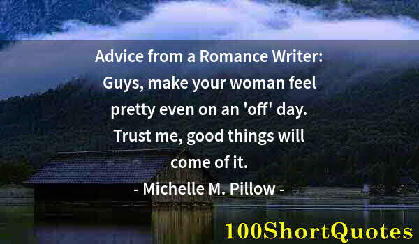 Quote by Albert Einstein: Advice from a Romance Writer: Guys, make your woman feel pretty even on an 'off' day. Trust me, good...