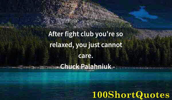 Quote by Albert Einstein: After fight club you're so relaxed, you just cannot care.