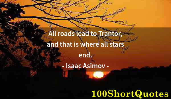 Quote by Albert Einstein: All roads lead to Trantor, and that is where all stars end.