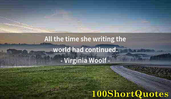 Quote by Albert Einstein: All the time she writing the world had continued.