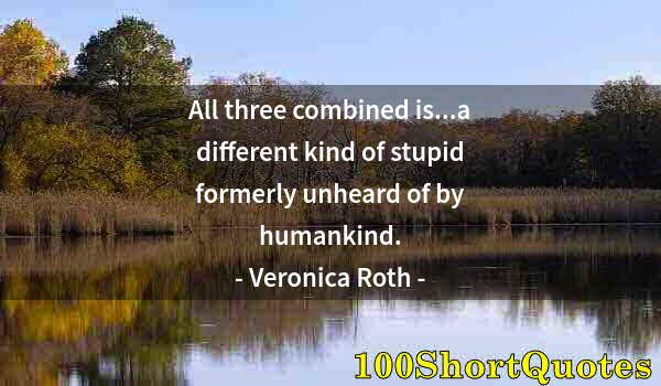 Quote by Albert Einstein: All three combined is...a different kind of stupid formerly unheard of by humankind.