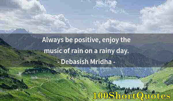 Quote by Albert Einstein: Always be positive, enjoy the music of rain on a rainy day.