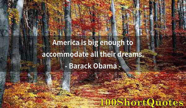 Quote by Albert Einstein: America is big enough to accommodate all their dreams.