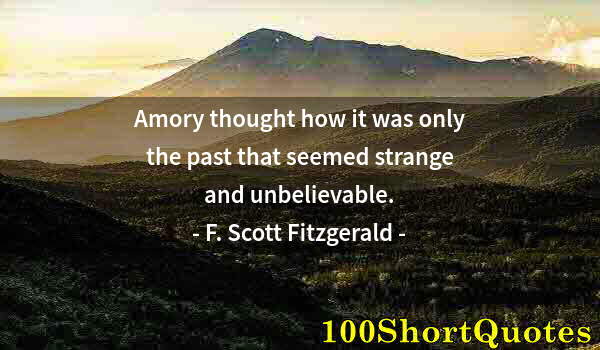 Quote by Albert Einstein: Amory thought how it was only the past that seemed strange and unbelievable.