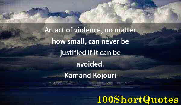 Quote by Albert Einstein: An act of violence, no matter how small, can never be justified if it can be avoided.