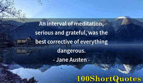 Quote by Albert Einstein: An interval of meditation, serious and grateful, was the best corrective of everything dangerous.