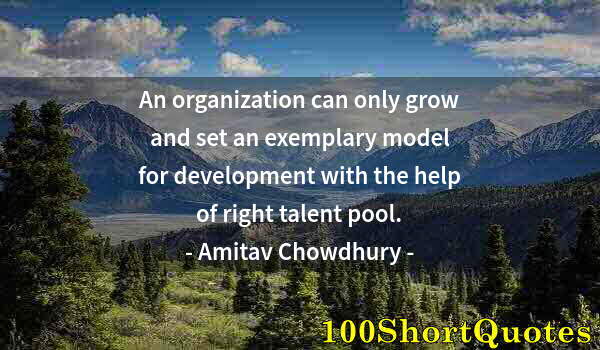 Quote by Albert Einstein: An organization can only grow and set an exemplary model for development with the help of right tale...