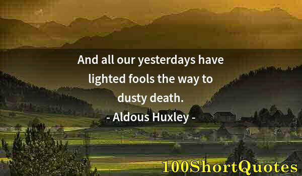 Quote by Albert Einstein: And all our yesterdays have lighted fools the way to dusty death.