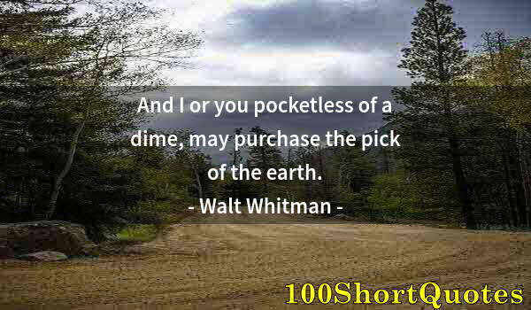 Quote by Albert Einstein: And I or you pocketless of a dime, may purchase the pick of the earth.