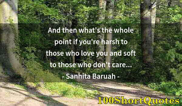 Quote by Albert Einstein: And then what's the whole point if you're harsh to those who love you and soft to those who don't ca...