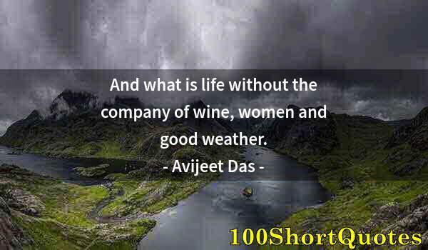 Quote by Albert Einstein: And what is life without the company of wine, women and good weather.