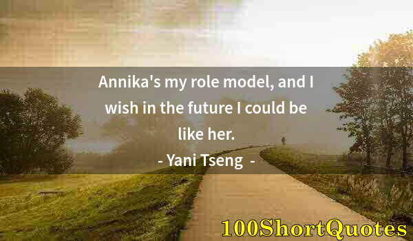 Quote by Albert Einstein: Annika's my role model, and I wish in the future I could be like her.