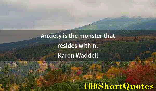 Quote by Albert Einstein: Anxiety is the monster that resides within.