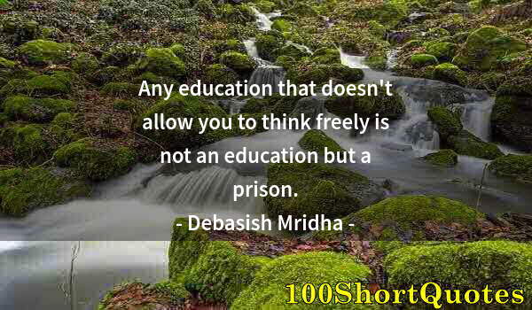 Quote by Albert Einstein: Any education that doesn't allow you to think freely is not an education but a prison.