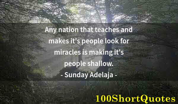 Quote by Albert Einstein: Any nation that teaches and makes it's people look for miracles is making it's people shallow.